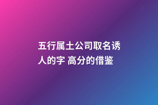 五行属土公司取名诱人的字 高分的借鉴-第1张-公司起名-玄机派